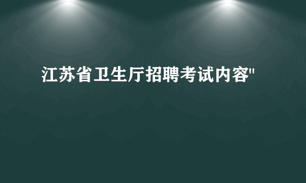 江苏省卫生厅招聘考试内容