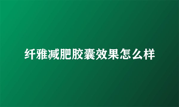 纤雅减肥胶囊效果怎么样