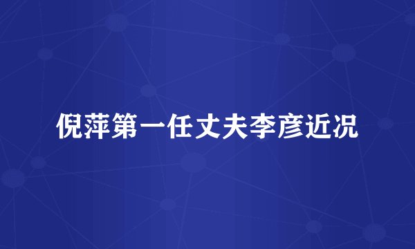倪萍第一任丈夫李彦近况
