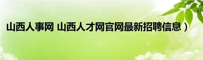 山西人事网 山西人才网官网最新招聘信息)