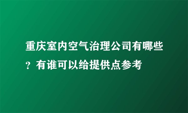 重庆室内空气治理公司有哪些？有谁可以给提供点参考