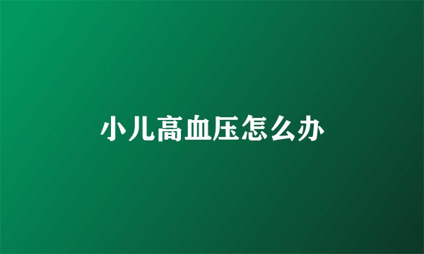 小儿高血压怎么办