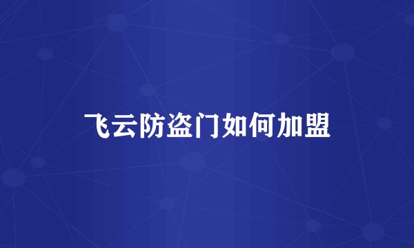 飞云防盗门如何加盟