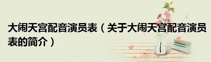 大闹天宫配音演员表（关于大闹天宫配音演员表的简介）