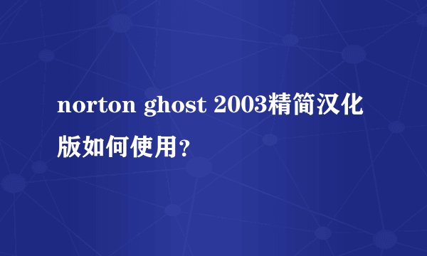 norton ghost 2003精简汉化版如何使用？