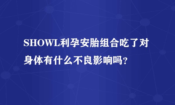 SHOWL利孕安胎组合吃了对身体有什么不良影响吗？