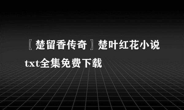 〖楚留香传奇〗楚叶红花小说txt全集免费下载