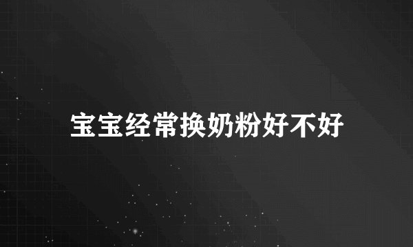 宝宝经常换奶粉好不好
