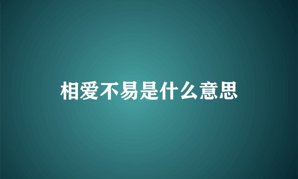 相爱不易是什么意思