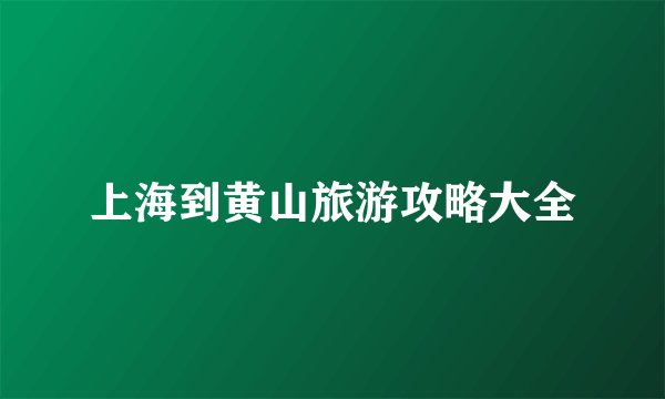 上海到黄山旅游攻略大全
