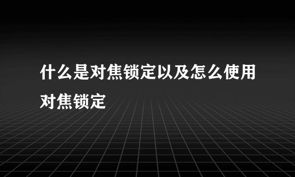 什么是对焦锁定以及怎么使用对焦锁定