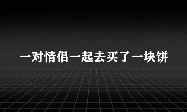 一对情侣一起去买了一块饼
