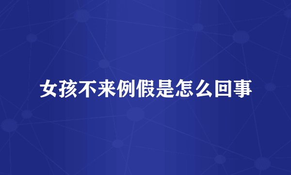 女孩不来例假是怎么回事