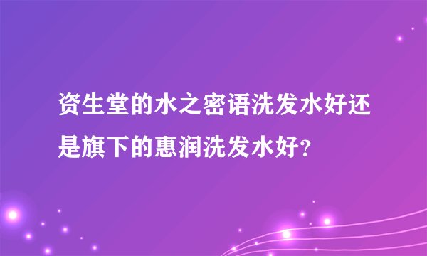 资生堂的水之密语洗发水好还是旗下的惠润洗发水好？