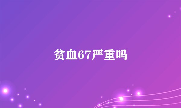 贫血67严重吗