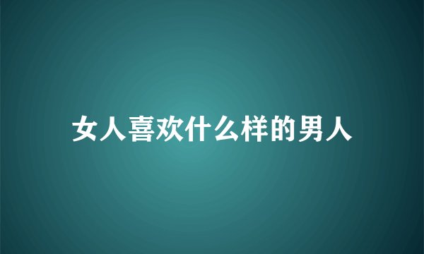 女人喜欢什么样的男人