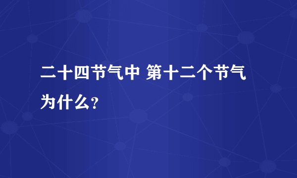 二十四节气中 第十二个节气为什么？