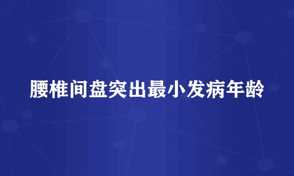 腰椎间盘突出最小发病年龄