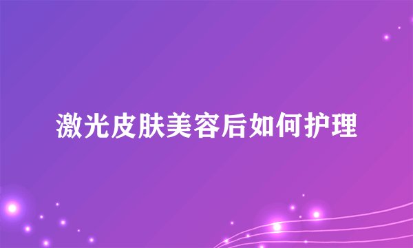 激光皮肤美容后如何护理