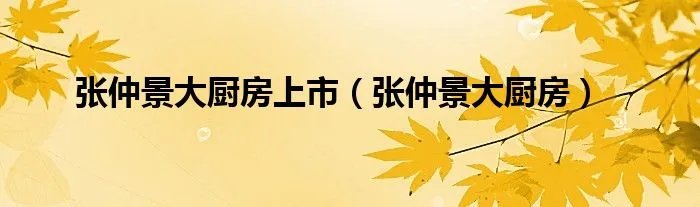 张仲景大厨房上市（张仲景大厨房）
