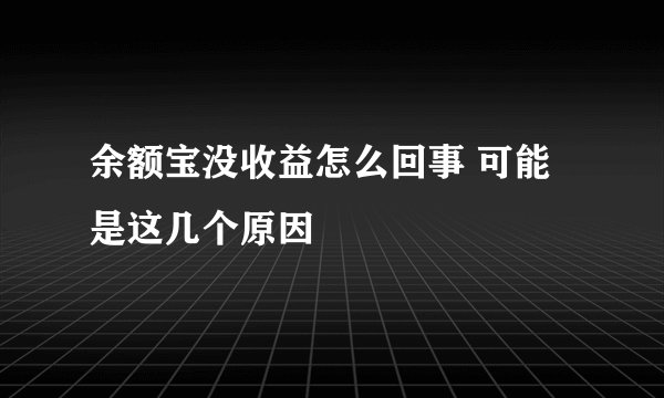 余额宝没收益怎么回事 可能是这几个原因