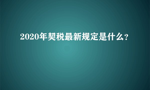 2020年契税最新规定是什么？