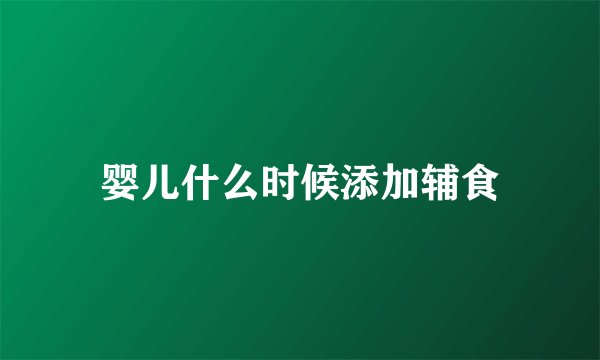 婴儿什么时候添加辅食
