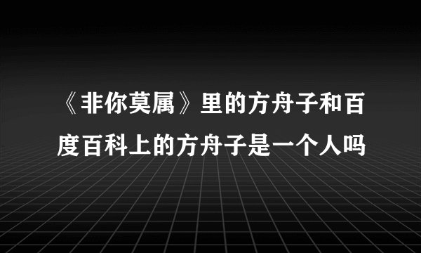 《非你莫属》里的方舟子和百度百科上的方舟子是一个人吗