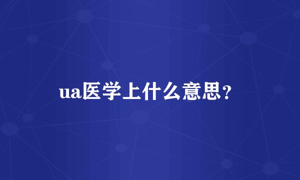 ua医学上什么意思？
