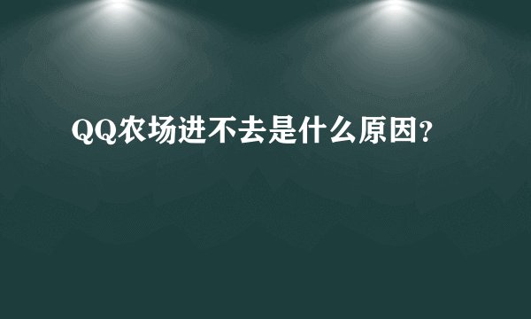 QQ农场进不去是什么原因？