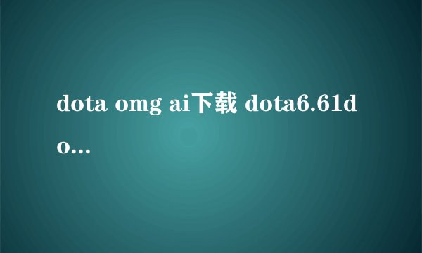 dota omg ai下载 dota6.61d omg ai中文下载娱乐版