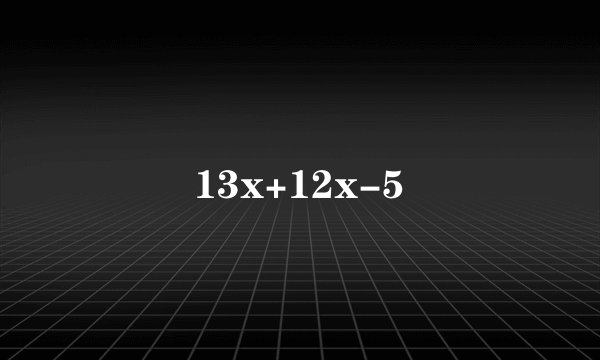 13x+12x-5