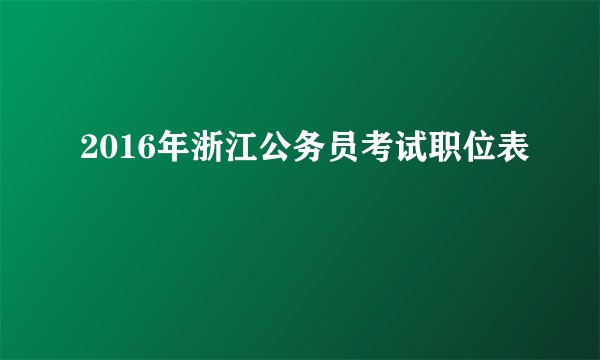 2016年浙江公务员考试职位表