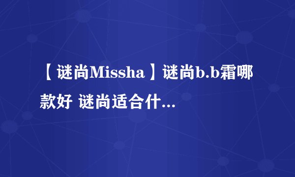 【谜尚Missha】谜尚b.b霜哪款好 谜尚适合什么年龄阶段