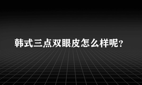 韩式三点双眼皮怎么样呢？