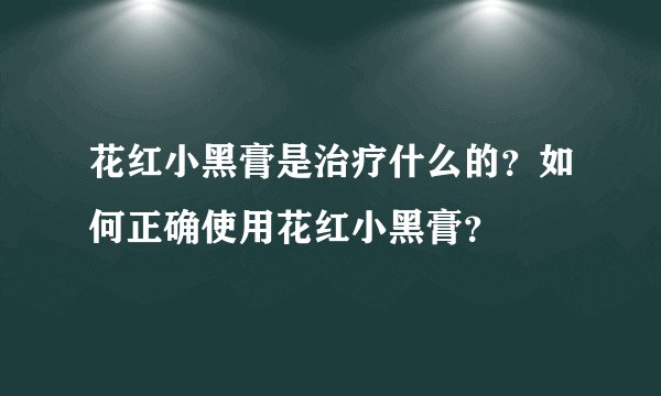 花红小黑膏是治疗什么的？如何正确使用花红小黑膏？