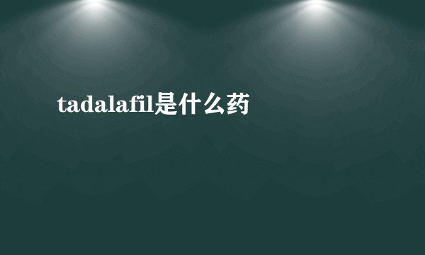 tadalafil是什么药