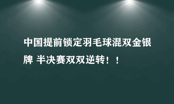 中国提前锁定羽毛球混双金银牌 半决赛双双逆转!!