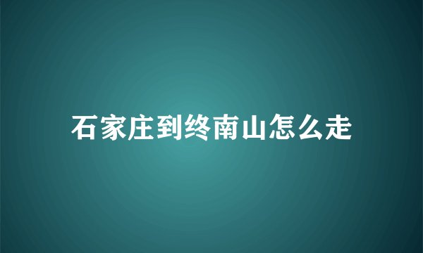 石家庄到终南山怎么走