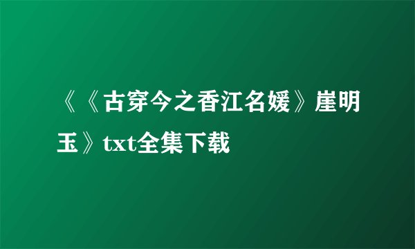 《《古穿今之香江名媛》崖明玉》txt全集下载