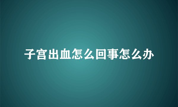 子宫出血怎么回事怎么办