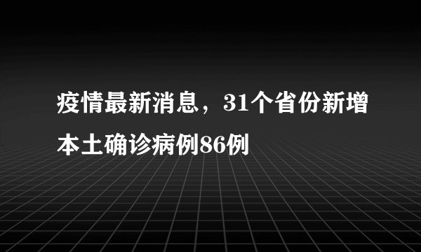 疫情最新消息，31个省份新增本土确诊病例86例