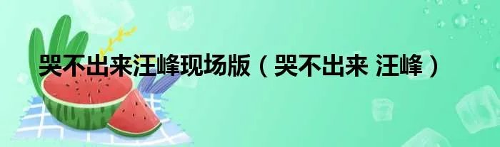 哭不出来汪峰现场版（哭不出来 汪峰）