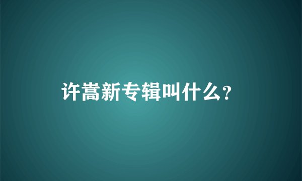 许嵩新专辑叫什么？