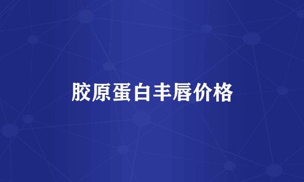 胶原蛋白丰唇价格