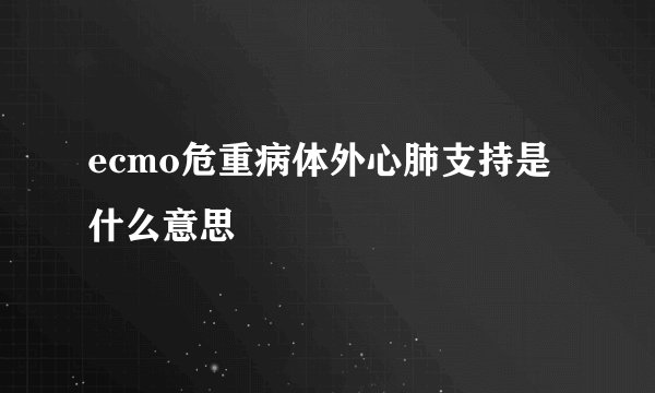 ecmo危重病体外心肺支持是什么意思