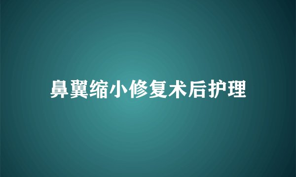 鼻翼缩小修复术后护理