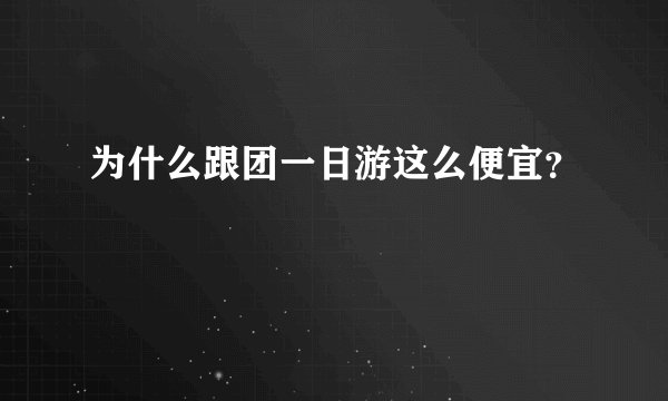 为什么跟团一日游这么便宜？