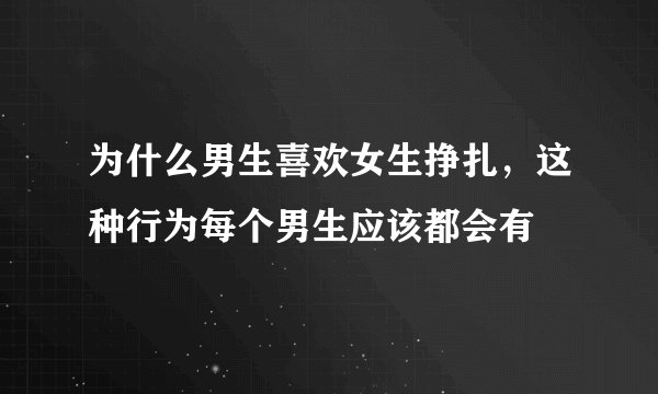 为什么男生喜欢女生挣扎，这种行为每个男生应该都会有
