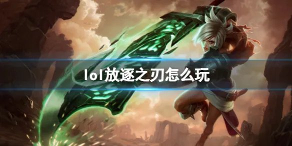 《英雄联盟》放逐之刃玩法攻略